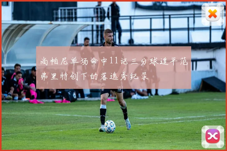 尚帕尼单场命中11记三分球追平范弗里特创下的落选秀纪录