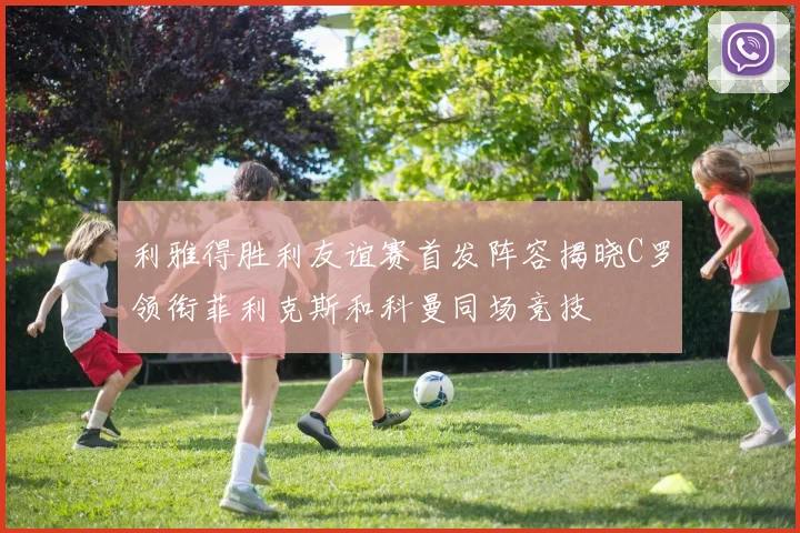 利雅得胜利友谊赛首发阵容揭晓C罗领衔菲利克斯和科曼同场竞技