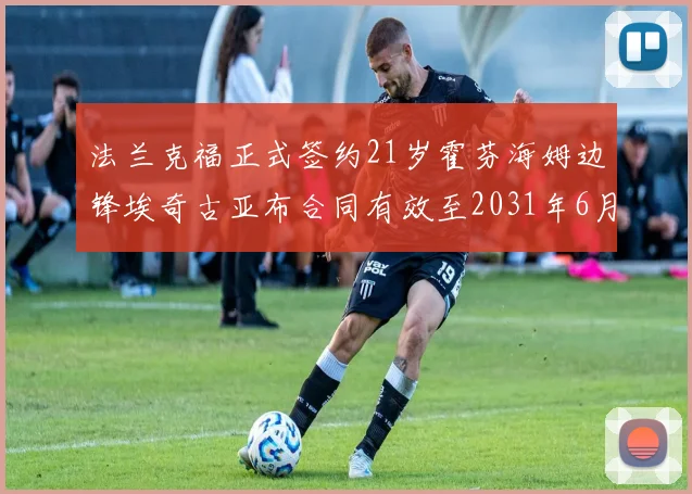 法兰克福正式签约21岁霍芬海姆边锋埃奇古亚布合同有效至2031年6月