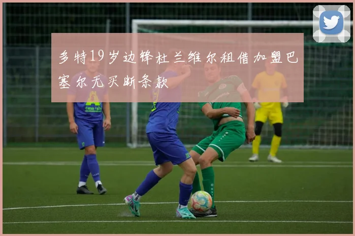 多特19岁边锋杜兰维尔租借加盟巴塞尔无买断条款
