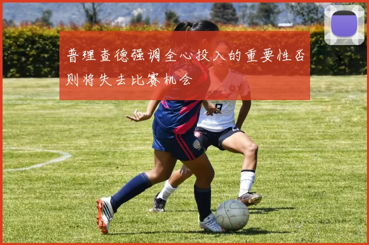 普理查德强调全心投入的重要性否则将失去比赛机会