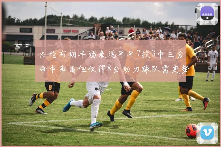 杰伦布朗半场表现平平7投3中三分命中率高但仅得8分助力球队需更努力