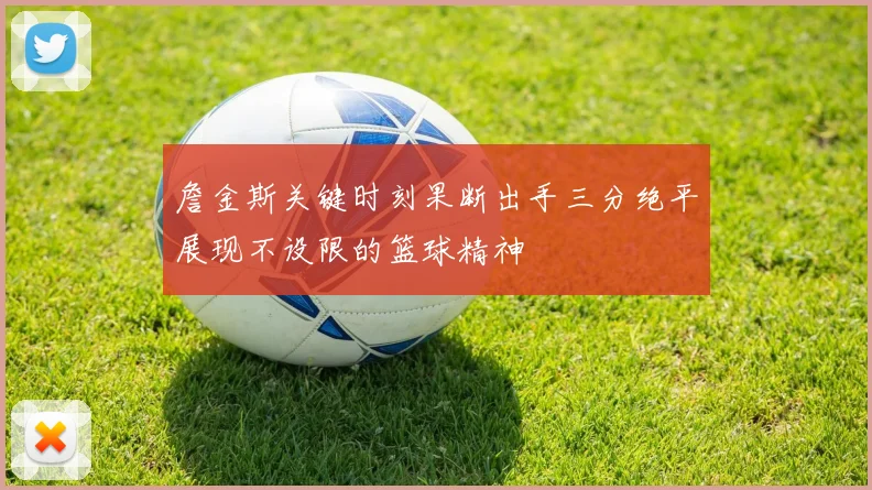 詹金斯关键时刻果断出手三分绝平展现不设限的篮球精神