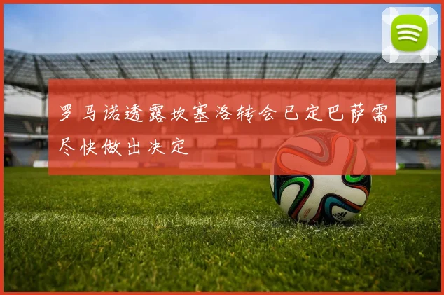 罗马诺透露坎塞洛转会已定巴萨需尽快做出决定