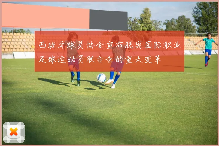 西班牙球员协会宣布脱离国际职业足球运动员联合会的重大变革